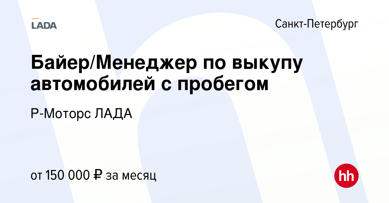 Вакансия Байер/Менеджер по выкупу автомобилей с пробегом в  Санкт-Петербурге, работа в компании Р-Моторс ЛАДА (вакансия в архиве c 26  апреля 2024)