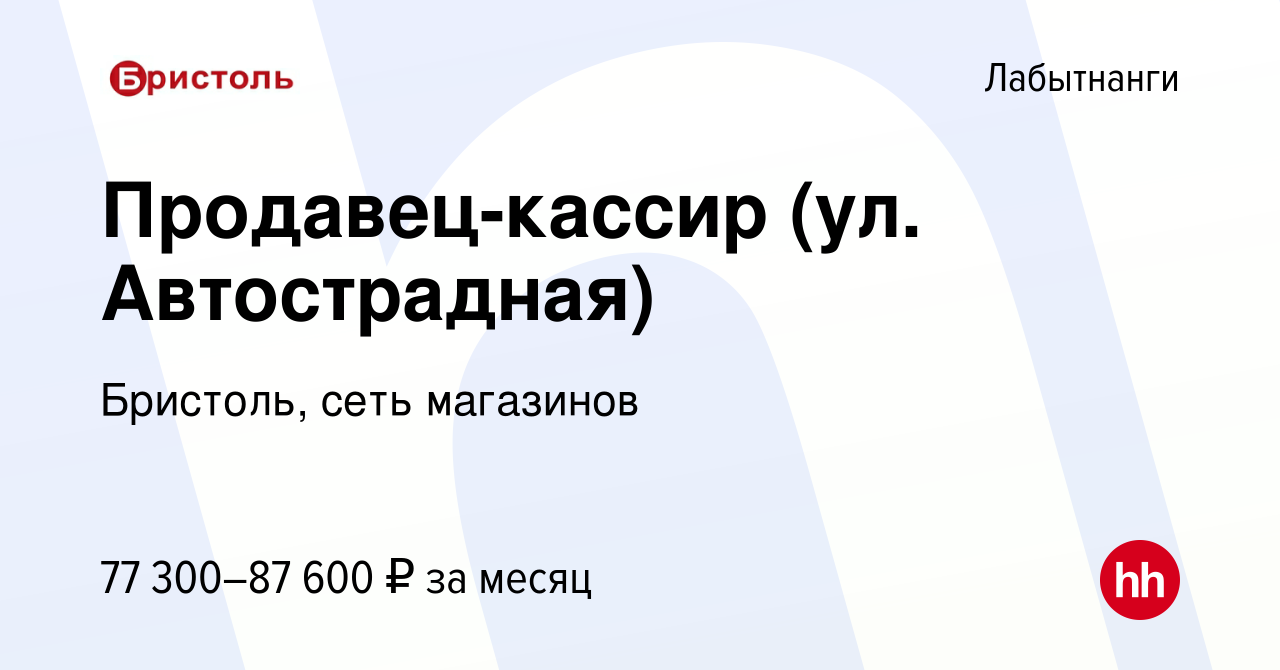 Вакансия Продавец-кассир (ул. Автострадная) в Лабытнанги, работа в компании  Бристоль, сеть магазинов (вакансия в архиве c 2 июля 2024)