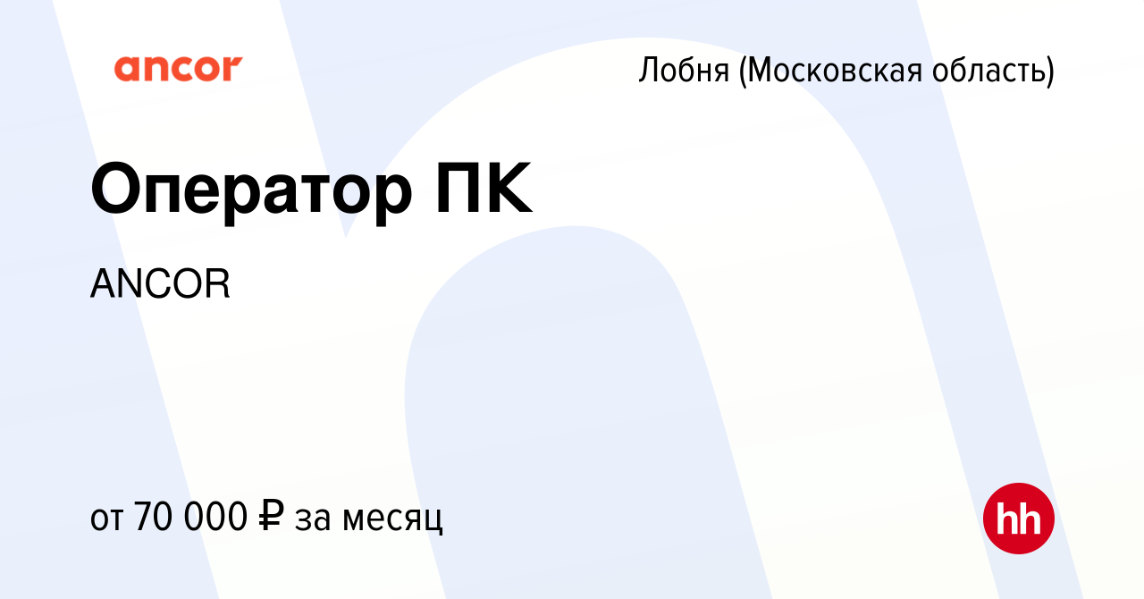 Вакансия Оператор ПК в Лобне, работа в компании ANCOR (вакансия в архиве c  25 мая 2024)