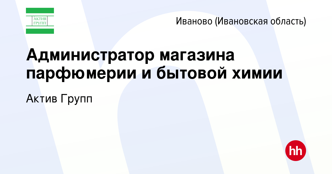 Вакансия Администратор магазина парфюмерии и бытовой химии в Иваново,  работа в компании Актив Групп (вакансия в архиве c 26 апреля 2024)