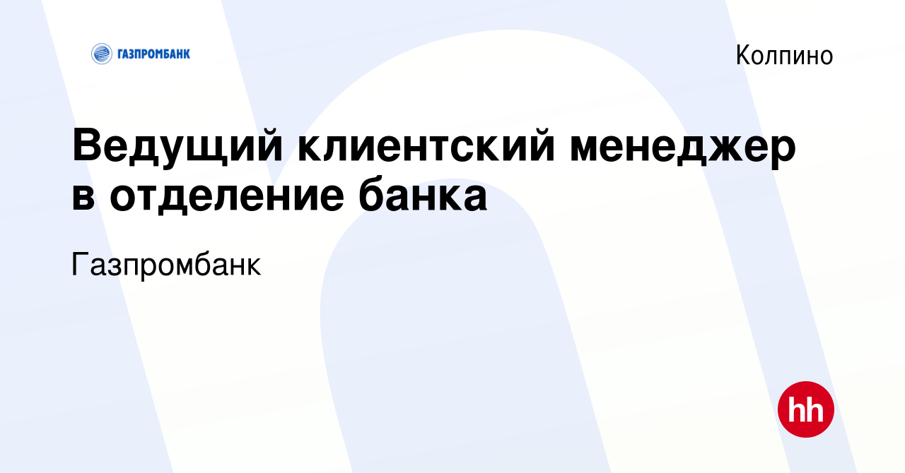 Вакансия Ведущий клиентский менеджер в отделение банка в Колпино, работа в  компании Газпромбанк (вакансия в архиве c 19 апреля 2024)