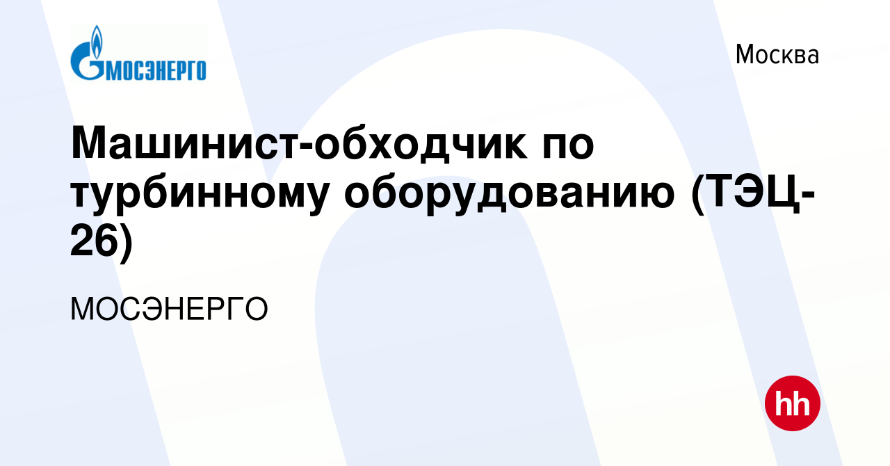 Вакансия Машинист-обходчик по турбинному оборудованию (ТЭЦ-26) в Москве,  работа в компании МОСЭНЕРГО