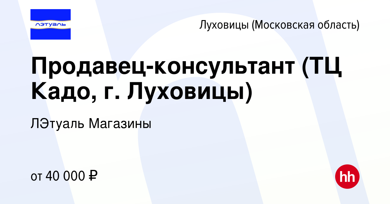 Вакансия Продавец-консультант (ТЦ Кадо, г. Луховицы) в Луховицах, работа в  компании ЛЭтуаль Магазины (вакансия в архиве c 13 июня 2024)