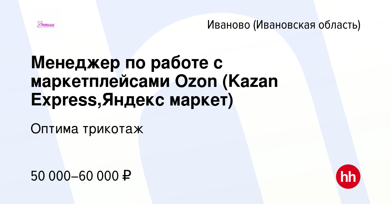 Вакансия Менеджер по работе с маркетплейсами Ozon (Kazan Express,Яндекс  маркет) в Иваново, работа в компании Оптима трикотаж (вакансия в архиве c  26 апреля 2024)