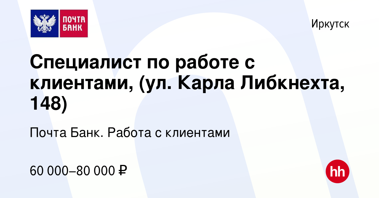 Вакансия Специалист по работе с клиентами, (ул. Карла Либкнехта, 148) в  Иркутске, работа в компании Почта Банк. Работа с клиентами (вакансия в  архиве c 26 апреля 2024)