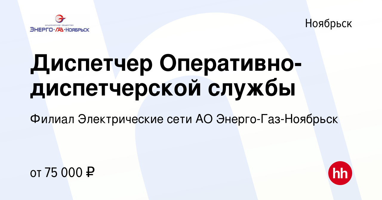 Вакансия Диспетчер Оперативно-диспетчерской службы в Ноябрьске, работа в  компании Филиал Электрические сети АО Энерго-Газ-Ноябрьск (вакансия в  архиве c 26 апреля 2024)