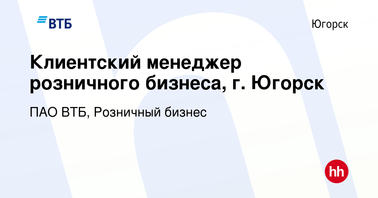 Вакансия Клиентский менеджер розничного бизнеса, г. Югорск в Югорске,  работа в компании ПАО ВТБ, Розничный бизнес