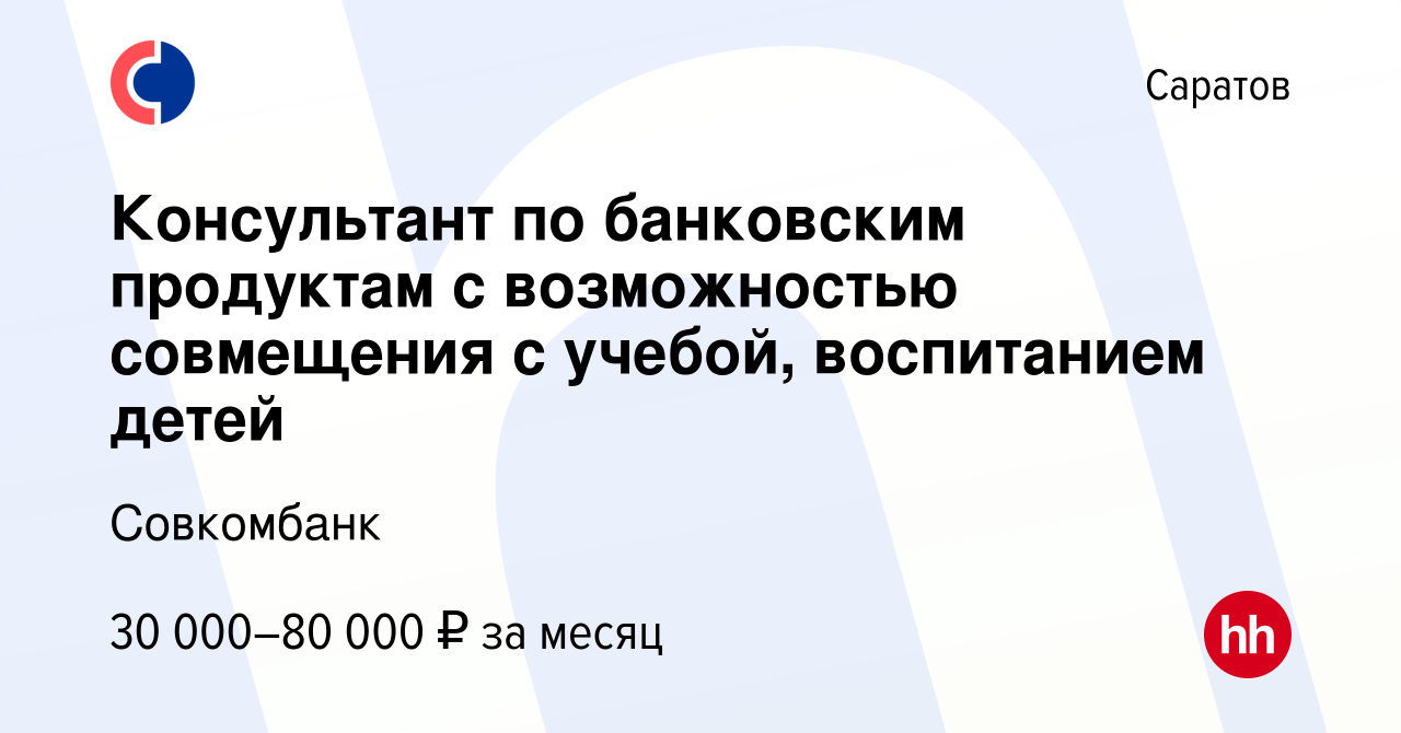 Вакансия Консультант по банковским продуктам с возможностью совмещения с  учебой, воспитанием детей в Саратове, работа в компании Совкомбанк  (вакансия в архиве c 18 мая 2024)