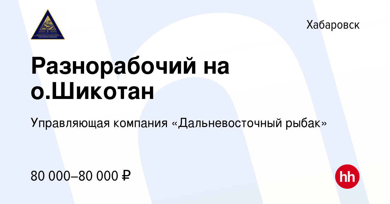 Вакансия Разнорабочий на о.Шикотан в Хабаровске, работа в компании  Управляющая компания «Дальневосточный рыбак» (вакансия в архиве c 17 апреля  2024)