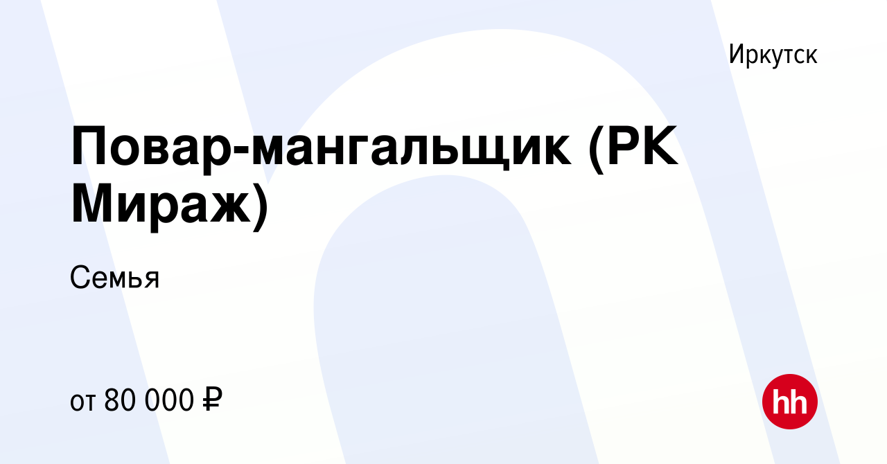 Вакансия Повар-мангальщик (РК Мираж) в Иркутске, работа в компании Семья