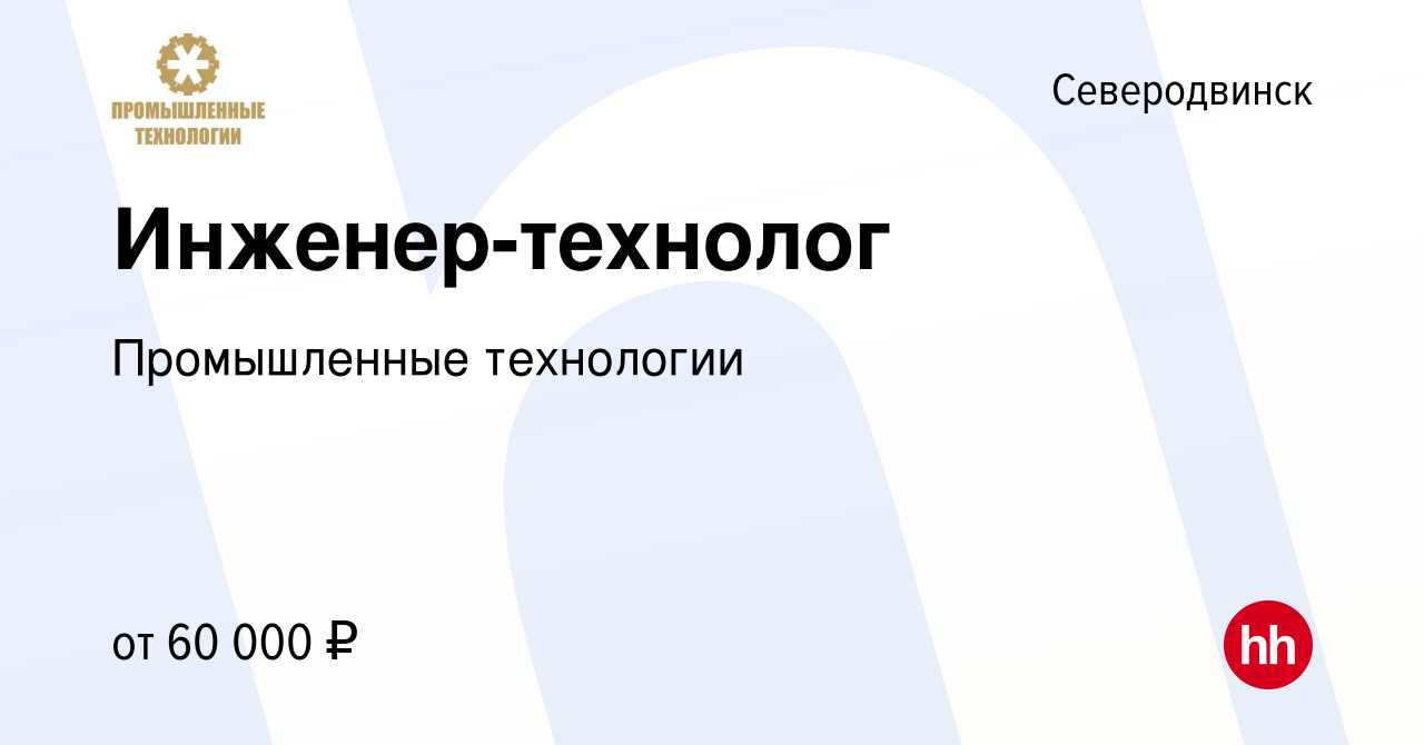 Вакансия Инженер-технолог в Северодвинске, работа в компании Промышленные  технологии (вакансия в архиве c 25 июня 2024)