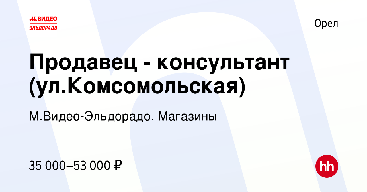 Вакансия Продавец - консультант (ул.Комсомольская) в Орле, работа в  компании М.Видео-Эльдорадо. Магазины (вакансия в архиве c 26 апреля 2024)