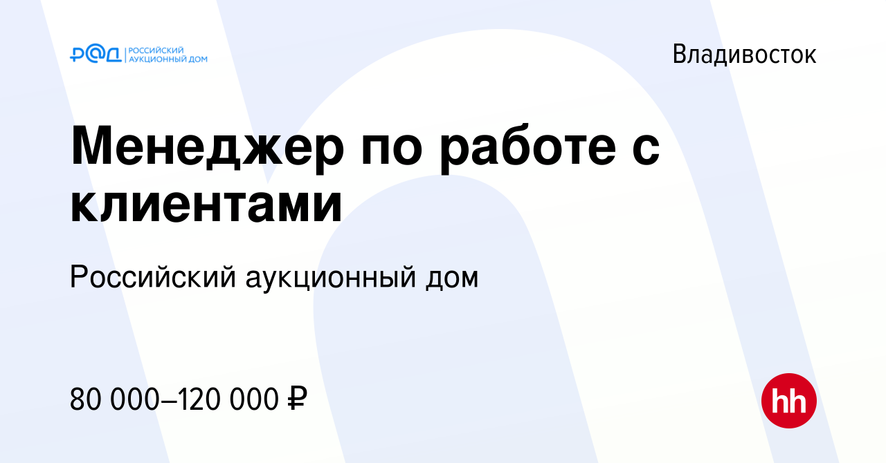 Вакансия Менеджер по работе с клиентами во Владивостоке, работа в компании Российский  аукционный дом (вакансия в архиве c 26 апреля 2024)