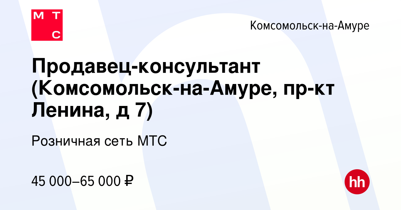 Вакансия Продавец-консультант (Комсомольск-на-Амуре, пр-кт Ленина, д 7) в  Комсомольске-на-Амуре, работа в компании Розничная сеть МТС (вакансия в  архиве c 27 апреля 2024)