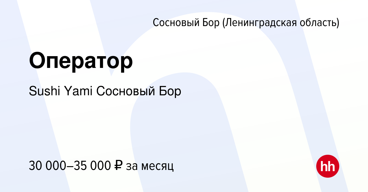 Вакансия Оператор в Сосновом Бору (Ленинградская область), работа в  компании Sushi Yami Сосновый Бор (вакансия в архиве c 27 апреля 2024)