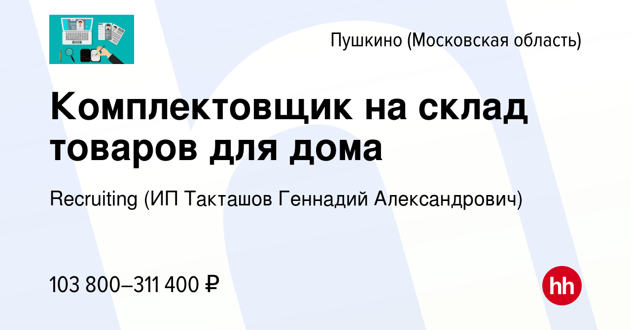 Вакансия Комплектовщик на склад товаров для дома в Пушкино (Московская  область) , работа в компании Recruiting (ИП Такташов Геннадий  Александрович) (вакансия в архиве c 27 апреля 2024)