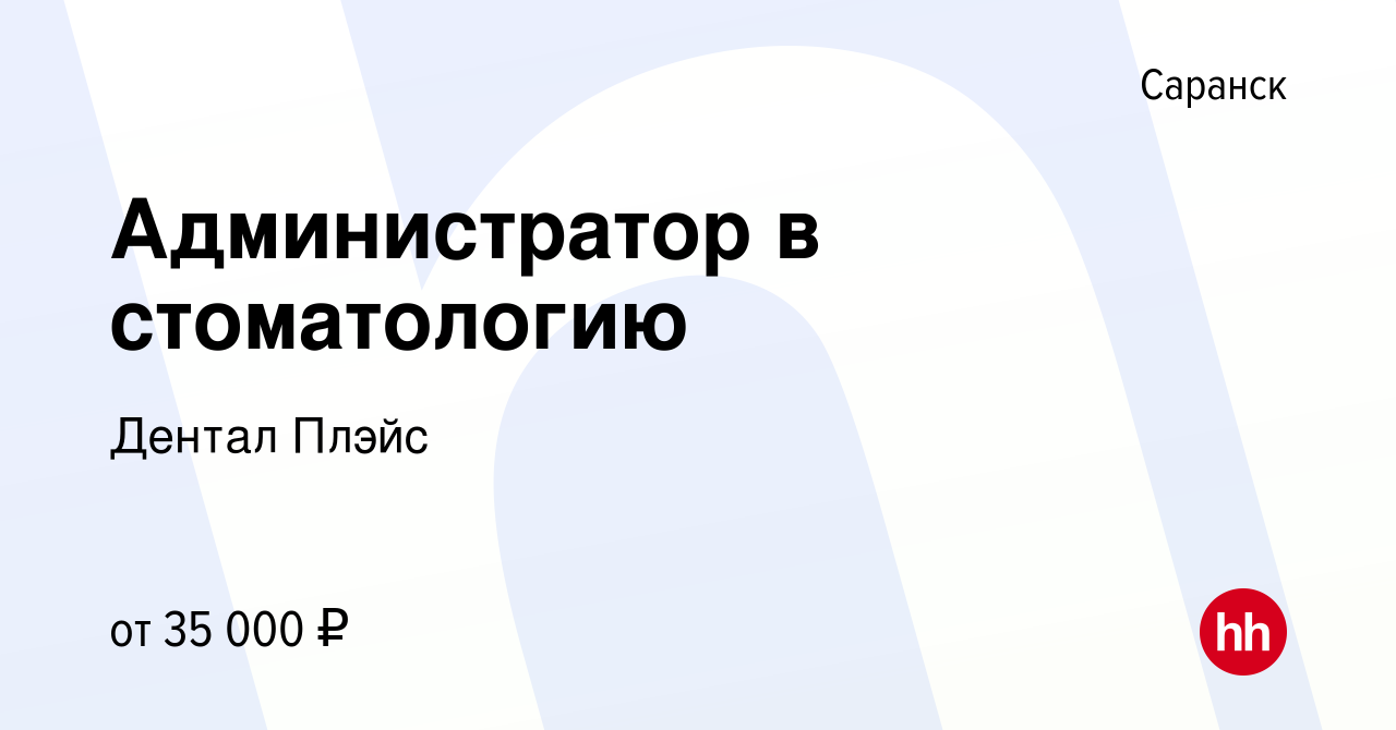 Вакансия Администратор в стоматологию в Саранске, работа в компании Дентал  Плэйс (вакансия в архиве c 7 июня 2024)