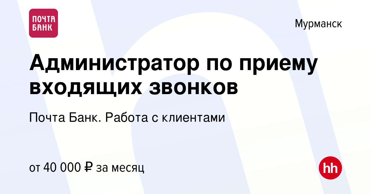 Вакансия Администратор по приему входящих звонков в Мурманске, работа в  компании Почта Банк. Работа с клиентами