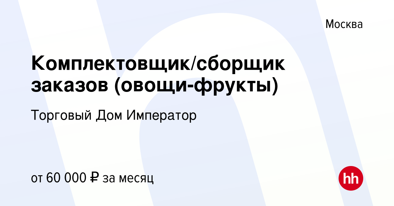 Вакансия Комплектовщик/сборщик заказов (овощи-фрукты) в Москве, работа в  компании Торговый Дом Император (вакансия в архиве c 27 апреля 2024)