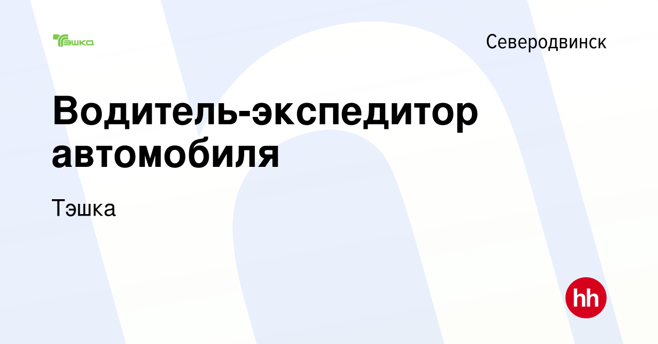 Вакансия Водитель-экспедитор автомобиля в Северодвинске, работа в компании  Тэшка