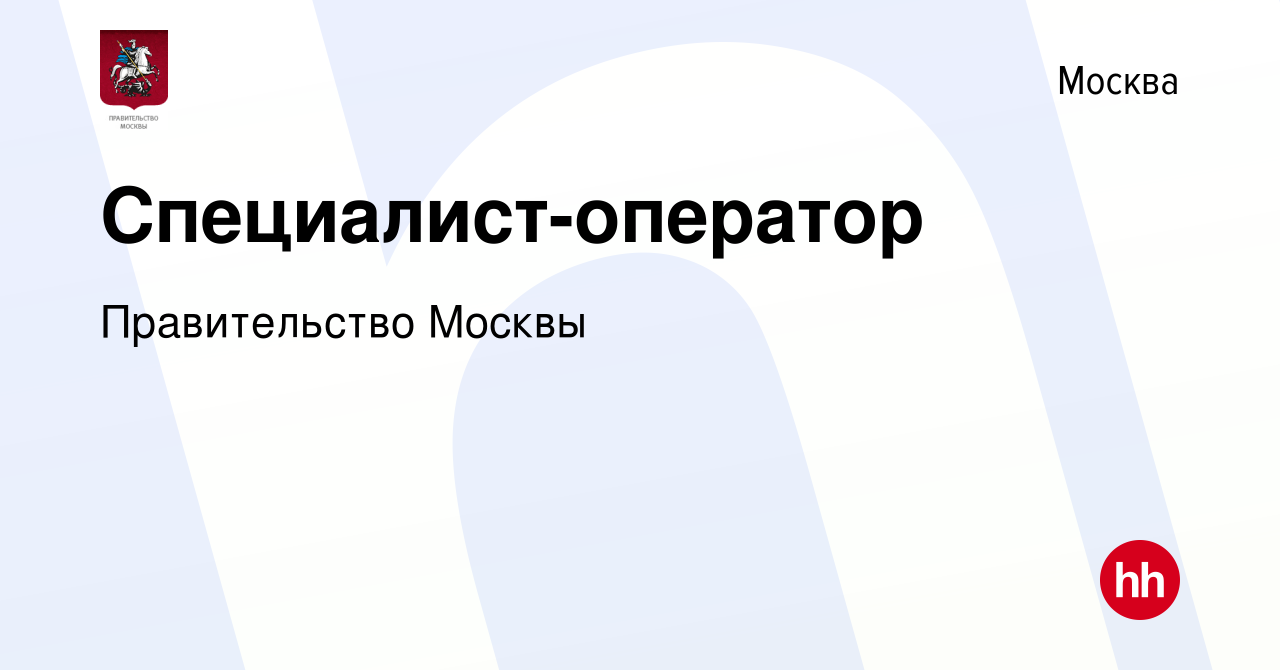 Вакансия Специалист-оператор в Москве, работа в компании Правительство  Москвы (вакансия в архиве c 17 мая 2024)