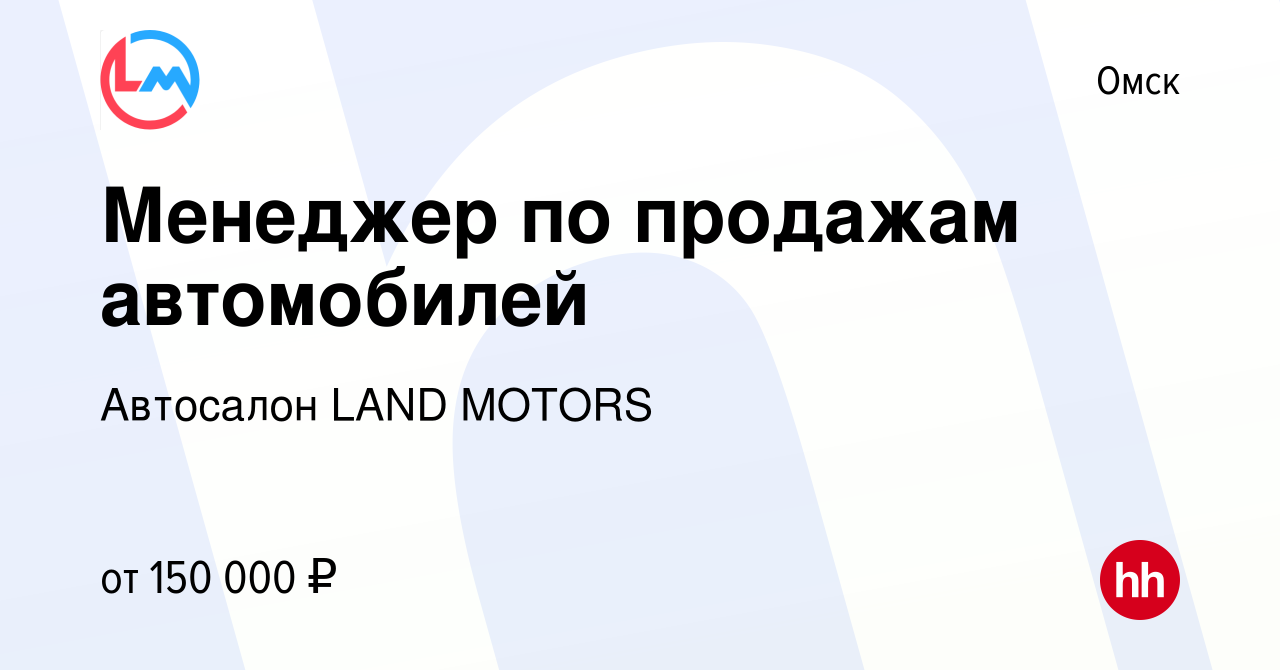 Вакансия Менеджер по продажам автомобилей в Омске, работа в компании  Автосалон LAND MOTORS (вакансия в архиве c 27 апреля 2024)