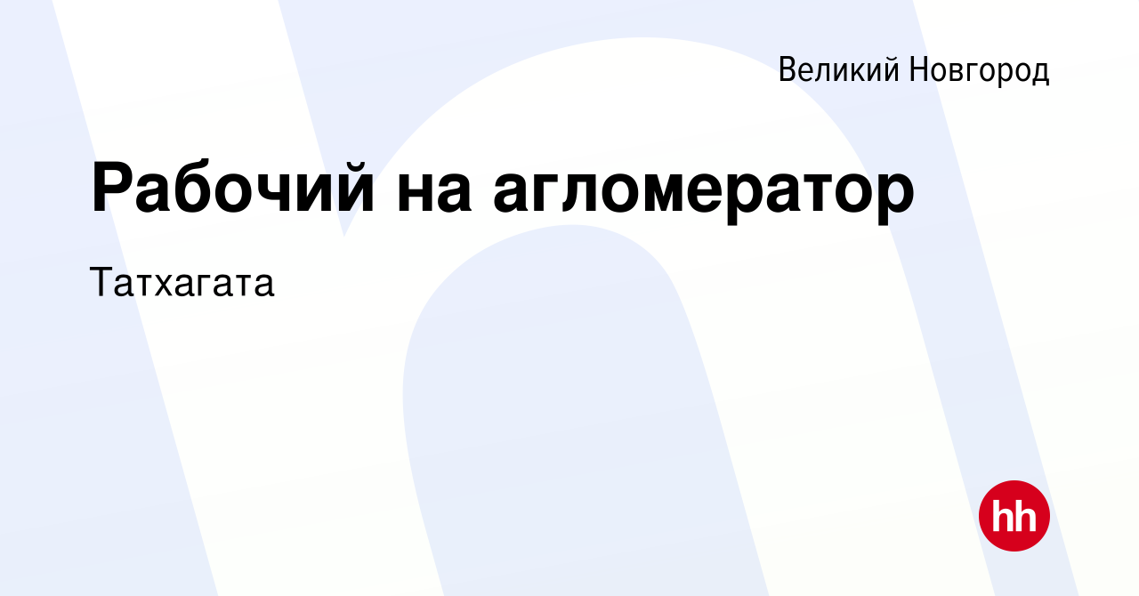 Вакансия Рабочий на агломератор в Великом Новгороде, работа в компании  Татхагата (вакансия в архиве c 27 апреля 2024)