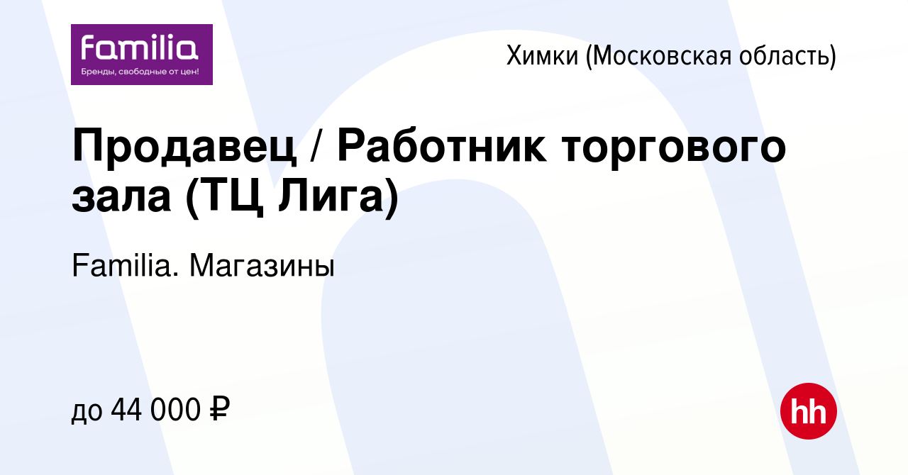 Вакансия Продавец / Работник торгового зала (ТЦ Лига) в Химках, работа в  компании Familia. Магазины