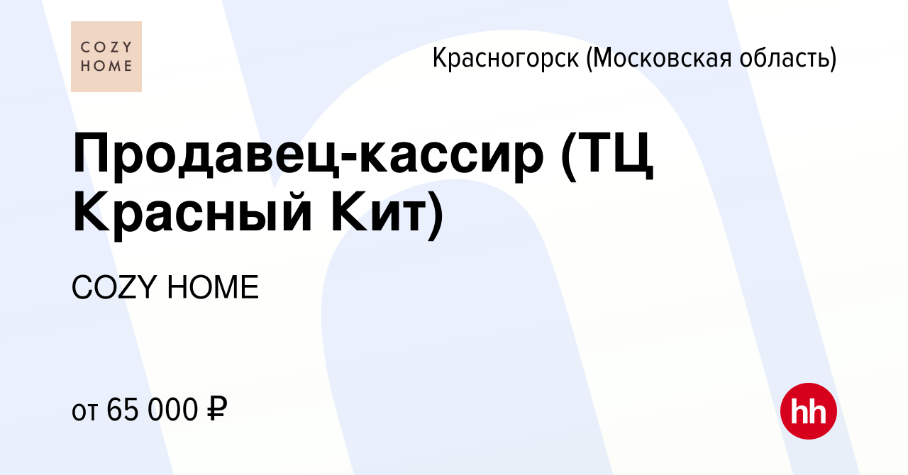 Вакансия Продавец-кассир (ТЦ Красный Кит) в Красногорске, работа в компании  COZY HOME (вакансия в архиве c 11 апреля 2024)