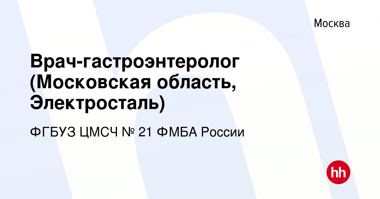 Вакансия Врач-гастроэнтеролог (Московская область, Электросталь) в Москве,  работа в компании ФГБУЗ ЦМСЧ № 21 ФМБА России