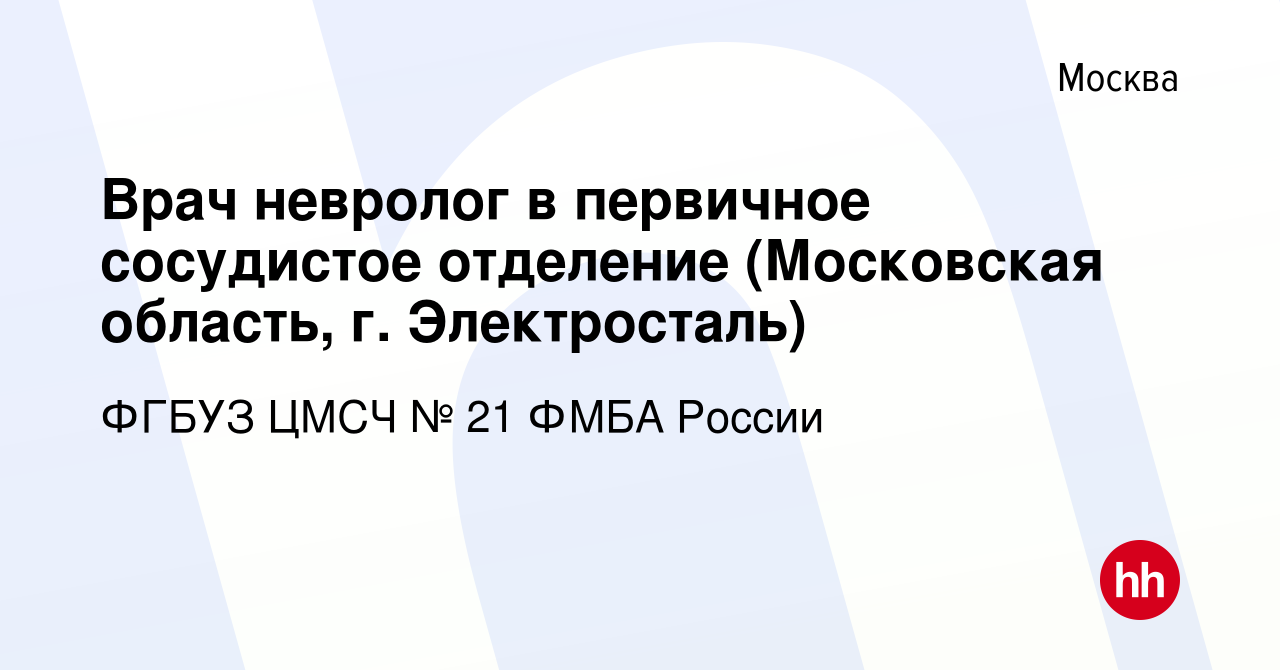 Вакансия Врач невролог в первичное сосудистое отделение (Московская  область, г. Электросталь) в Москве, работа в компании ФГБУЗ ЦМСЧ № 21 ФМБА  России