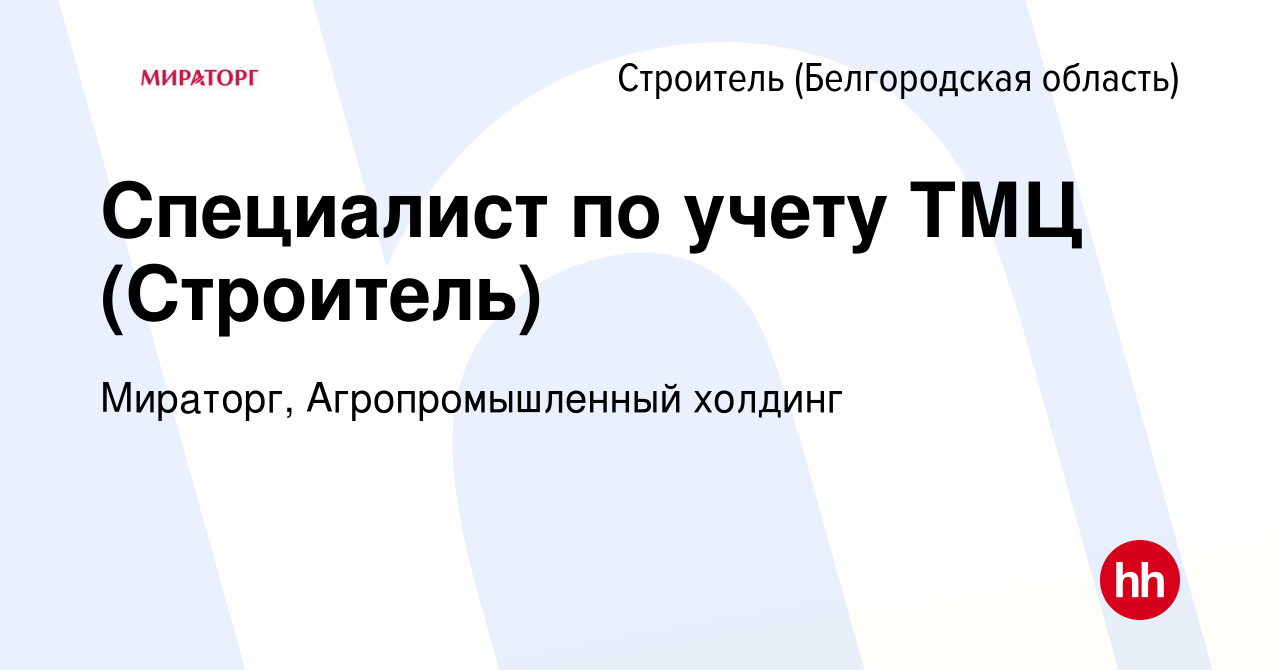 Вакансия Специалист по учету ТМЦ (Строитель) в Строителе (Белгородская  область), работа в компании Мираторг, Агропромышленный холдинг (вакансия в  архиве c 28 апреля 2024)