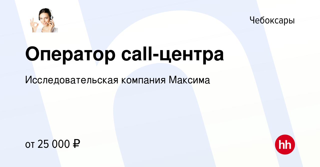 Вакансия Оператор call-центра в Чебоксарах, работа в компании  Исследовательская компания Максима (вакансия в архиве c 25 мая 2024)