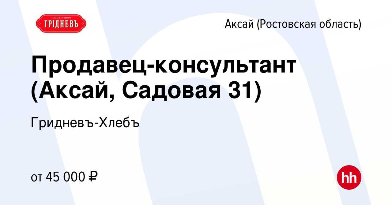 Вакансия Продавец-консультант (Аксай, Садовая 31) в Аксае, работа в  компании Гридневъ-Хлебъ (вакансия в архиве c 28 апреля 2024)