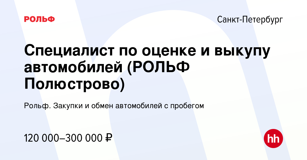 Вакансия Специалист по оценке и выкупу автомобилей (РОЛЬФ Полюстрово) в  Санкт-Петербурге, работа в компании Рольф. Закупки и обмен автомобилей с  пробегом