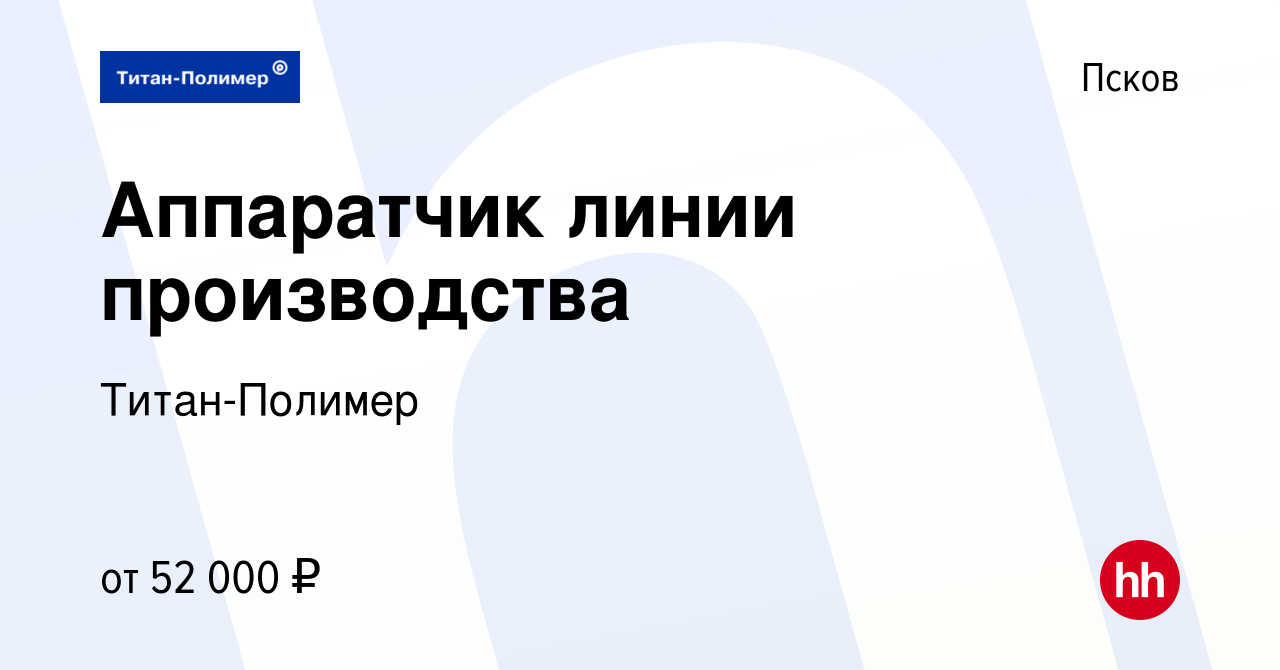 Вакансия Аппаратчик линии производства в Пскове, работа в компании  Титан-Полимер