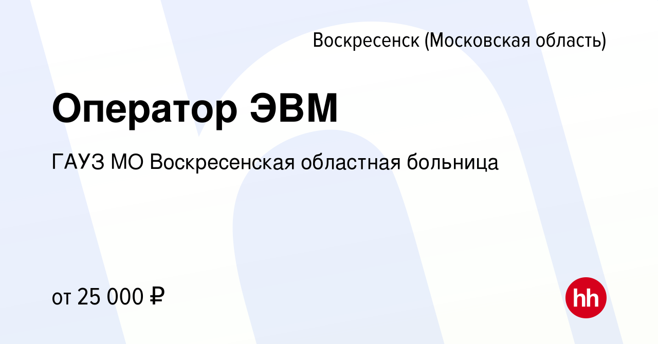 Вакансия Оператор ЭВМ в Воскресенске, работа в компании ГАУЗ МО  Воскресенская областная больница (вакансия в архиве c 17 апреля 2024)