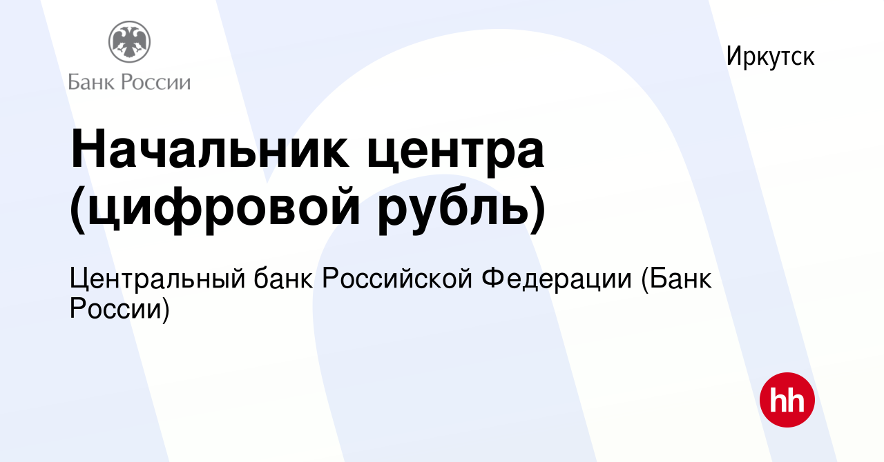 Вакансия Начальник центра (цифровой рубль) в Иркутске, работа в компании  Центральный банк Российской Федерации (вакансия в архиве c 28 апреля 2024)