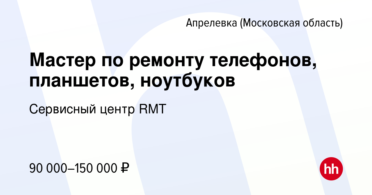 Вакансия Мастер по ремонту телефонов, планшетов, ноутбуков в Апрелевке,  работа в компании Сервисный центр RMT (вакансия в архиве c 29 апреля 2024)