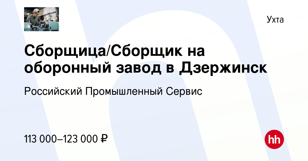 Вакансия Сборщица/Сборщик на оборонный завод в Дзержинск в Ухте, работа в  компании Российский Промышленный Сервис (вакансия в архиве c 2 мая 2024)