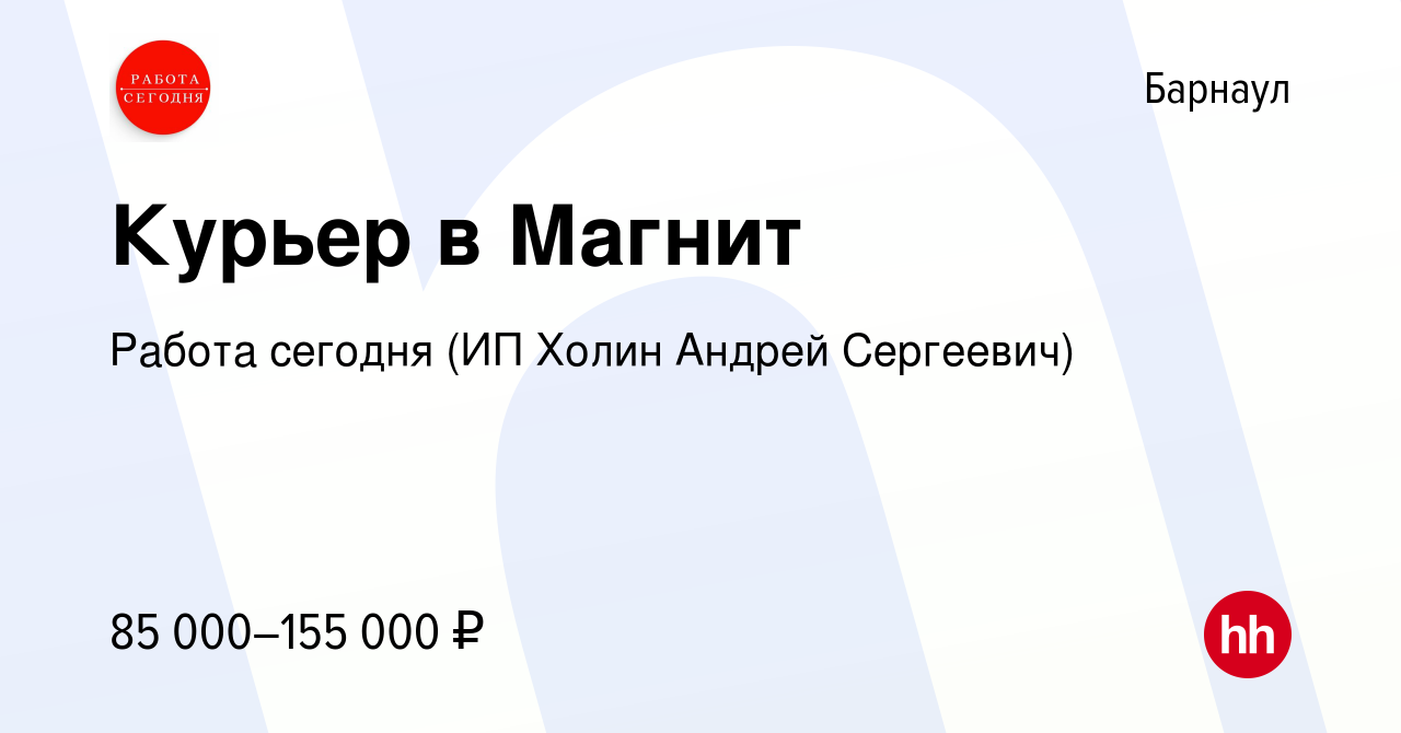 Вакансия Курьер в Магнит в Барнауле, работа в компании Работа сегодня (ИП  Холин Андрей Сергеевич) (вакансия в архиве c 2 мая 2024)