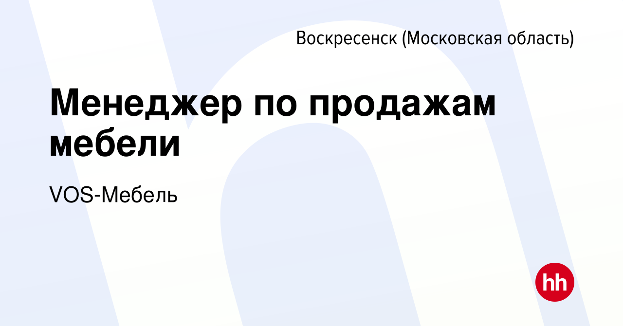 Вакансия Менеджер по продажам мебели в Воскресенске, работа в компании  VOS-Мебель (вакансия в архиве c 30 апреля 2024)