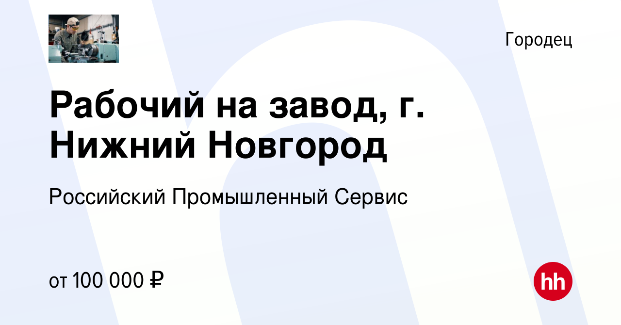 Вакансия Рабочий на завод, г. Нижний Новгород в Городце, работа в компании  Российский Промышленный Сервис (вакансия в архиве c 17 апреля 2024)