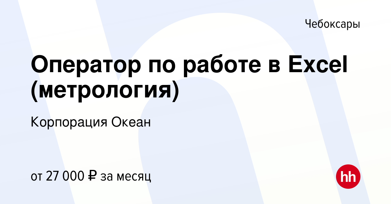 Вакансия Оператор по работе в Excel (метрология) в Чебоксарах, работа в  компании Корпорация Океан (вакансия в архиве c 30 апреля 2024)