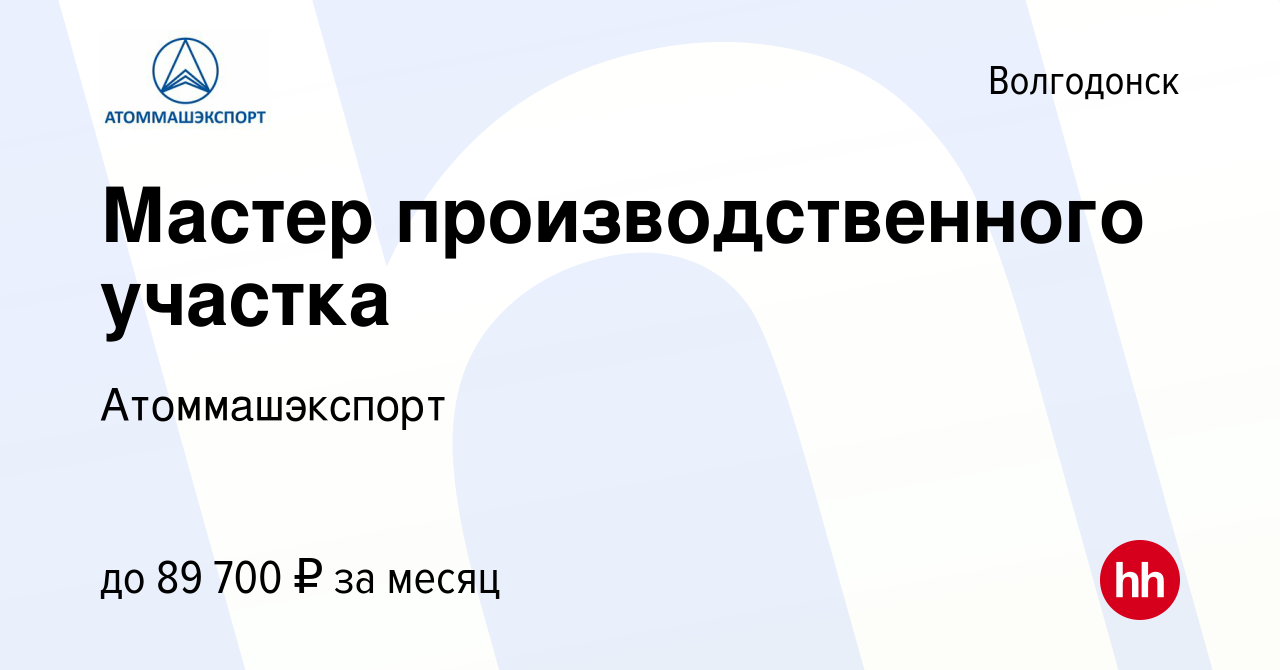 Вакансия Мастер производственного участка в Волгодонске, работа в компании  Атоммашэкспорт (вакансия в архиве c 5 апреля 2024)