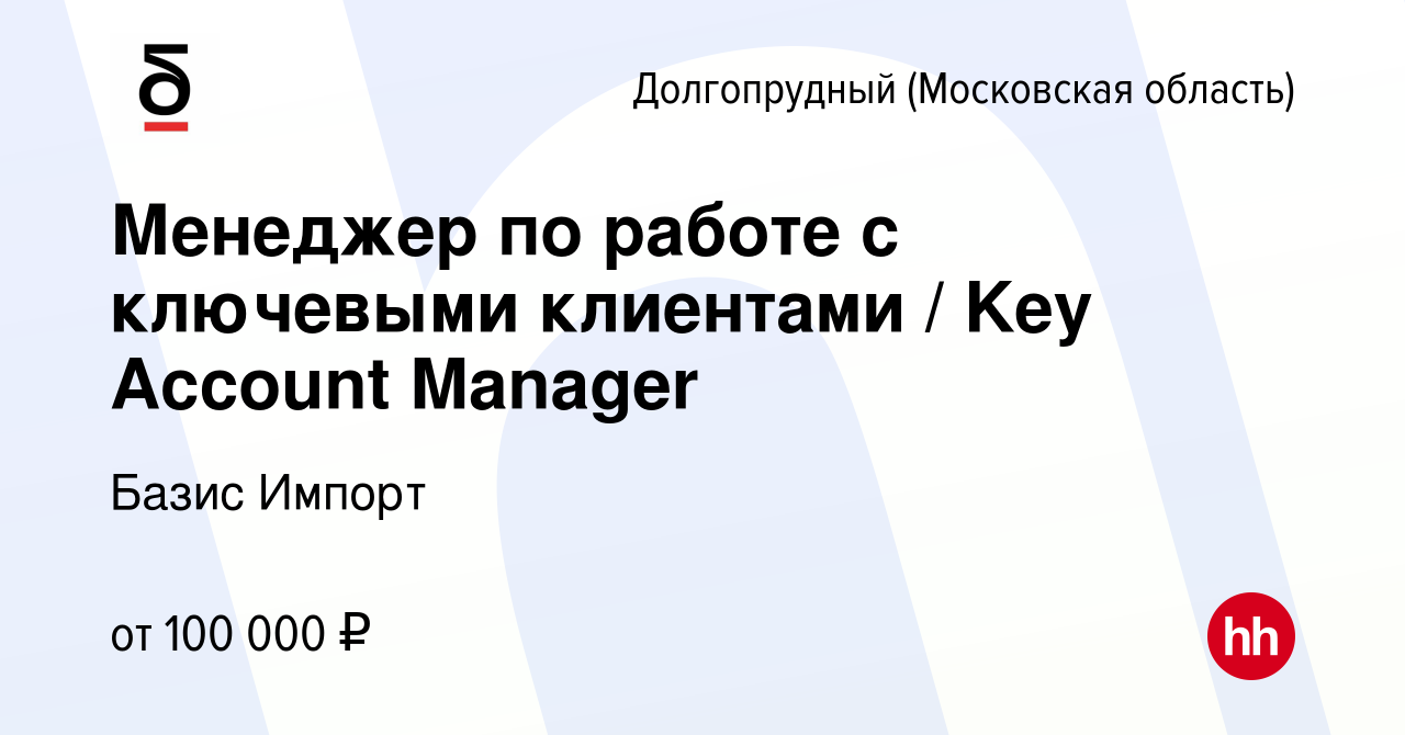 Вакансия Менеджер по работе с ключевыми клиентами / Key Account Manager в  Долгопрудном, работа в компании Базис Импорт (вакансия в архиве c 30 апреля  2024)