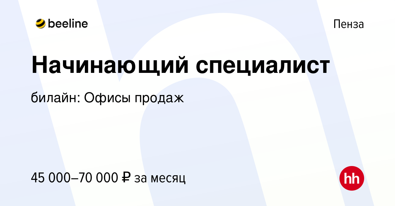 Вакансия Начинающий специалист в Пензе, работа в компании билайн: Офисы  продаж (вакансия в архиве c 1 мая 2024)