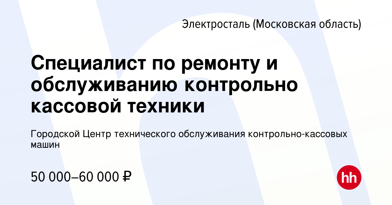 Вакансия Специалист по ремонту и обслуживанию контрольно кассовой техники в  Электростали, работа в компании Городской Центр технического обслуживания  контрольно-кассовых машин (вакансия в архиве c 1 мая 2024)