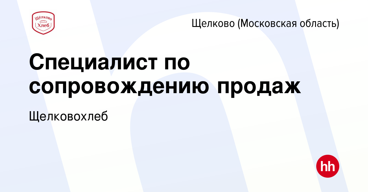 Вакансия Специалист по сопровождению продаж в Щелково, работа в компании  Щелковохлеб (вакансия в архиве c 1 мая 2024)