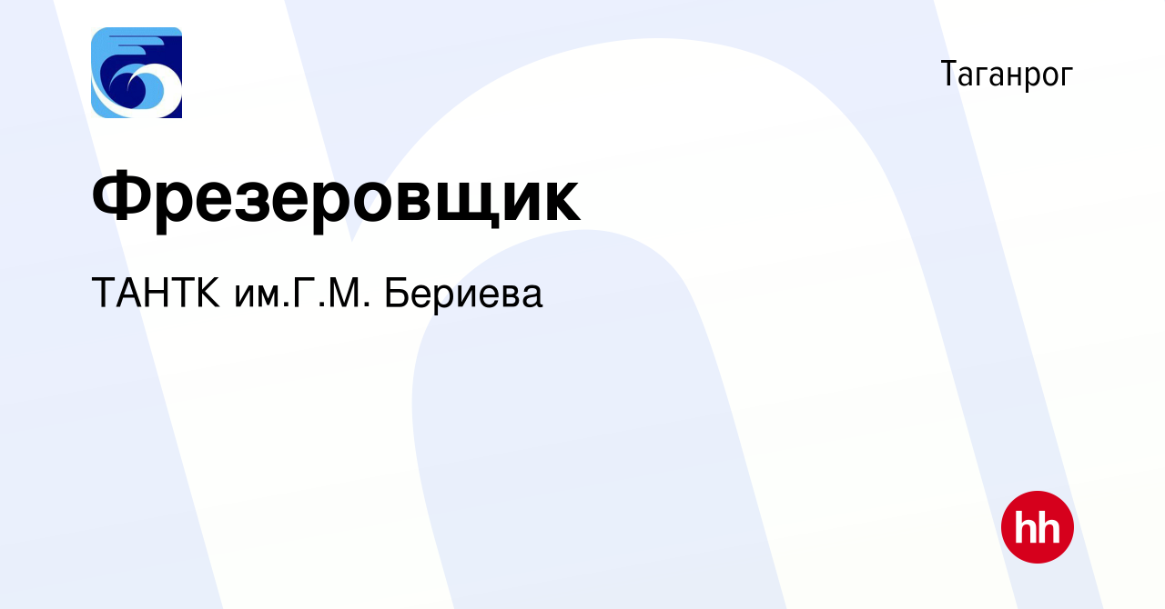 Вакансия Фрезеровщик в Таганроге, работа в компании ТАНТК им.Г.М. Бериева